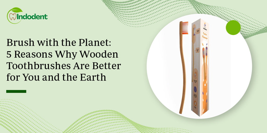 Brush with the Planet: 5 Reasons Why Wooden Toothbrushes Are Better for You and the Earth